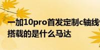 一加10pro首發定制c軸線性馬達 一加10Pro搭載的是什么馬達
