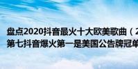 盤點2020抖音最火十大歐美歌曲(2020年最火的十首歌曲:第七抖音爆火第一是美國公告牌冠單)