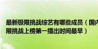最新極限挑戰綜藝有哪些成員(國內綜藝排行榜前十名:極限挑戰上榜第一播出時間最早)