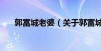 郭富城老婆(關于郭富城老婆的介紹)