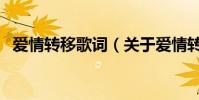 愛情轉移歌詞(關于愛情轉移歌詞的介紹)