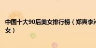 中國十大90后美女排行榜(鄭爽李沁上榜第一名是為新疆美女)