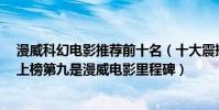 漫威科幻電影推薦前十名(十大震撼科幻電影:《第九區》上榜第九是漫威電影里程碑)