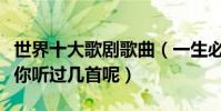 世界十大歌劇歌曲(一生必聽的歌曲進來看看你聽過幾首呢)