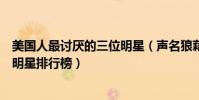 美國人最討厭的三位明星(聲名狼藉:美國人心目中最討厭明星排行榜)