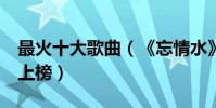 最火十大歌曲(《忘情水》第一《大城小愛》上榜)