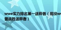 wwe實力排名第一送葬者(現役wwe最強十大巨星:第一曾戰勝送葬者)