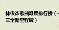 林俊杰歌曲難度排行榜(一千年以后上榜,第三全新里程碑)