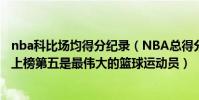 nba科比場均得分紀錄(NBA總得分前十的球星排行榜科比上榜第五是最偉大的籃球運動員)