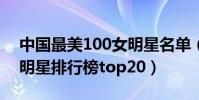 中國最美100女明星名單(2015中國最美女明星排行榜top20)