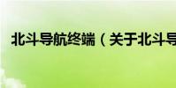 北斗導航終端(關于北斗導航終端的介紹)