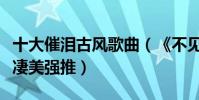 十大催淚古風歌曲(《不見長安》歌詞古老又凄美強推)