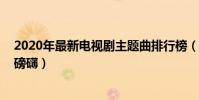2020年最新電視劇主題曲排行榜(風吹往事上榜,第三大氣磅礴)