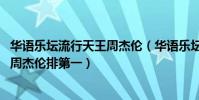 華語樂壇流行天王周杰倫(華語樂壇新生代四大天王,我不管周杰倫排第一)