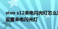 vivo s12來電閃光燈怎么打開 vivos15怎么設置來電閃光燈