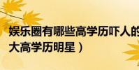 娛樂圈有哪些高學歷嚇人的明星(娛樂圈里十大高學歷明星)