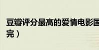 豆瓣評分最高的愛情電影國內(含著淚也要看完)