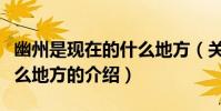 幽州是現在的什么地方(關于幽州是現在的什么地方的介紹)