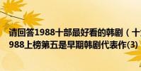 請回答1988十部最好看的韓劇(十大經典感人韓劇請回答1988上榜第五是早期韓劇代表作(3))