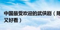 中國最受歡迎的武俠劇(陳情令上榜第二經典又好看)