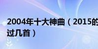 2004年十大神曲(2015的年度十大神曲你聽過幾首)