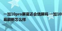 一加10pro屏幕還會燒屏嗎 一加10Pro的LTPO2.0自適應屏幕刷新怎么樣