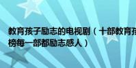 教育孩子勵志的電視劇(十部教育孩子的影視劇:青春派上榜每一部都勵志感人)