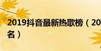 2019抖音最新熱歌榜(2019抖音最熱歌曲排名)