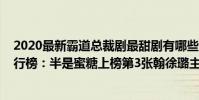 2020最新霸道總裁劇最甜劇有哪些(2020年霸道總裁劇排行榜:半是蜜糖上榜第3張翰徐璐主演)