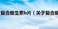 復合維生素b片(關于復合維生素b片的介紹)