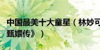 中國最美十大童星(林妙可上榜第九曾出演《甄嬛傳》)