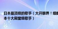 日本最頂級的歌手(大開眼界!細數靈魂歌手!為你盤點日本十大殿堂級歌手)