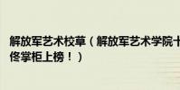 解放軍藝術校草(解放軍藝術學院十大美女校花:風情萬種的佟掌柜上榜!)