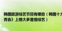 韓國旅游綜藝節目有哪些(韓國十大旅游綜藝節目:《花樣青春》上榜大多是慢綜藝)