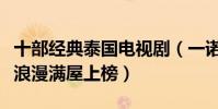 十部經典泰國電視劇(一諾傾情人氣最高泰版浪漫滿屋上榜)