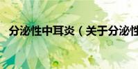 分泌性中耳炎(關于分泌性中耳炎的介紹)
