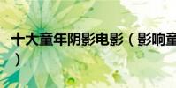 十大童年陰影電影(影響童年的十大童真電影)