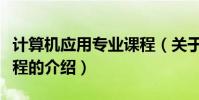 計算機應用專業課程(關于計算機應用專業課程的介紹)