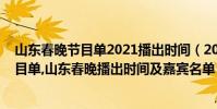 山東春晚節目單2021播出時間(2017山東衛視雞年春晚節目單,山東春晚播出時間及嘉賓名單)