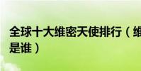 全球十大維密天使排行(維密天使排名第一的是誰)