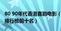 80 90年代香港喜劇電影(香港經典喜劇電影排行榜前十名)