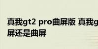 真我gt2 pro曲屏版 真我gt2大師探索版是直屏還是曲屏
