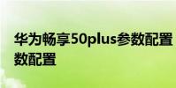 華為暢享50plus參數配置 華為暢享50Pro參數配置