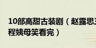 10部高甜古裝劇(趙露思三部劇上榜,第四全程姨母笑看完)