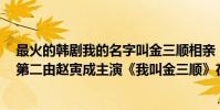 最火的韓劇我的名字叫金三順相親(甜蜜韓劇排名前十名:第二由趙寅成主演《我叫金三順》在榜)