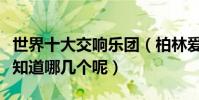 世界十大交響樂團(柏林愛樂樂團上榜你又還知道哪幾個呢)