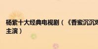 楊紫十大經典電視劇(《香蜜沉沉燼如霜》上榜第五和李現主演)