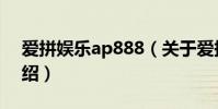 愛拼娛樂ap888(關于愛拼娛樂ap888的介紹)