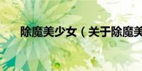 除魔美少女(關于除魔美少女的介紹)