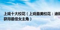 上戲十大校花(上戲最美校花:迪麗熱巴第七第一名曾多次獲得最佳女主角)